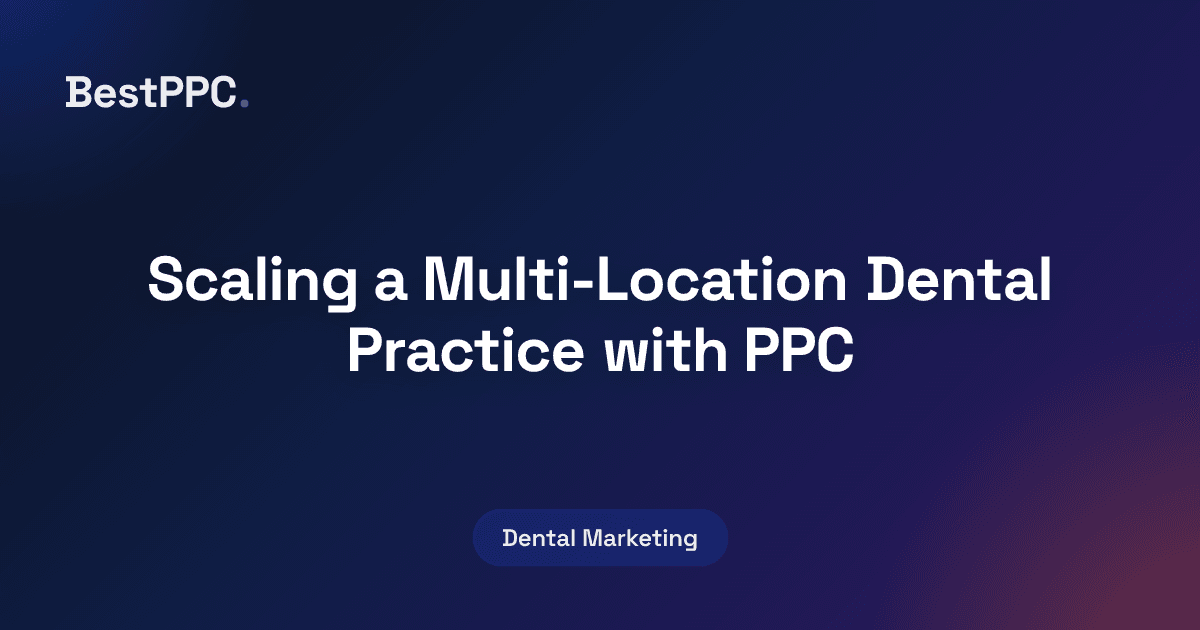 Featured image for Scaling a Multi-Location Dental Practice with PPC