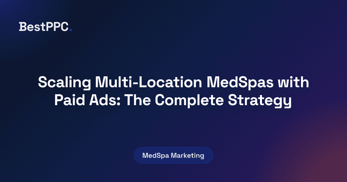 Featured image for Scaling Multi-Location MedSpas with Paid Ads: The Complete Strategy